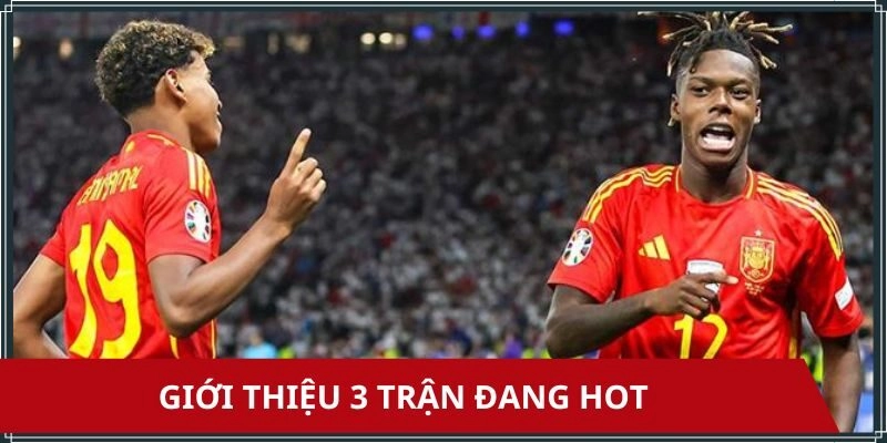 Cập nhập 3 trận đấu đang hot